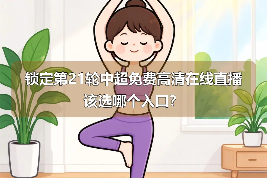 锁定第21轮中超免费高清在线直播该选哪个入口？